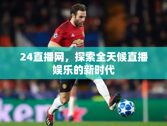 24直播网，探索全天候直播娱乐的新时代