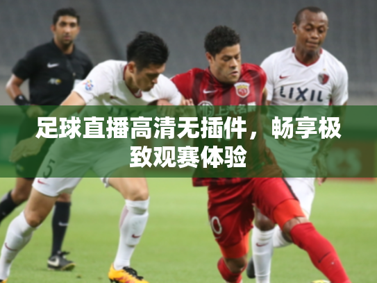 足球直播高清无插件，畅享极致观赛体验