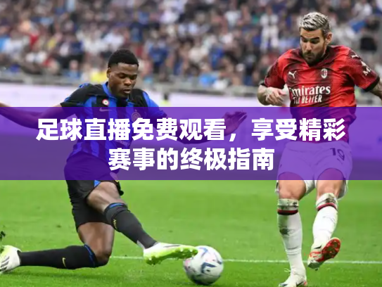 足球直播免费观看，享受精彩赛事的终极指南
