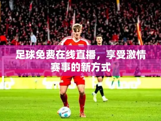 足球免费在线直播，享受激情赛事的新方式
