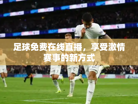 足球免费在线直播，享受激情赛事的新方式