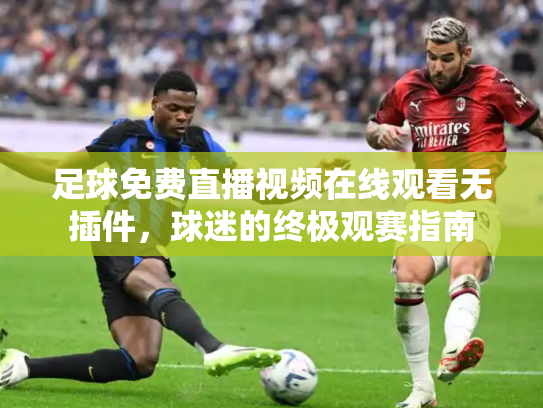 足球免费直播视频在线观看无插件，球迷的终极观赛指南