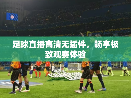 足球直播高清无插件，畅享极致观赛体验