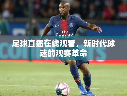 足球直播在线观看，新时代球迷的观赛革命