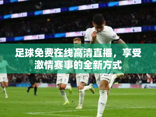 足球免费在线高清直播，享受激情赛事的全新方式