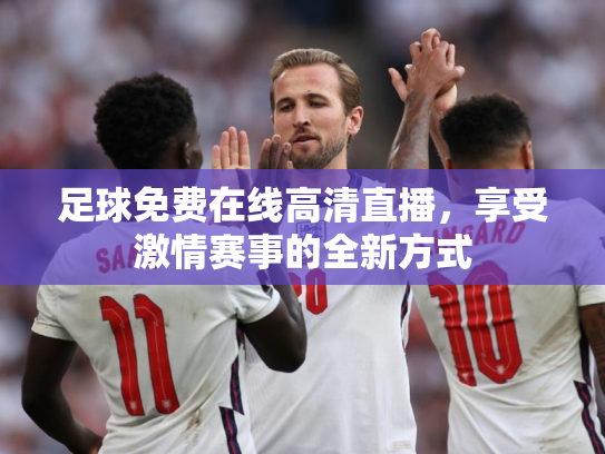 足球免费在线高清直播，享受激情赛事的全新方式