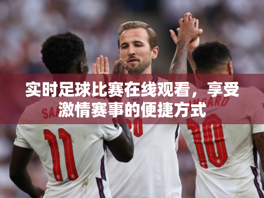 实时足球比赛在线观看，享受激情赛事的便捷方式