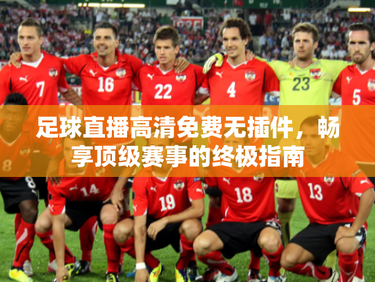 足球直播高清免费无插件，畅享顶级赛事的终极指南