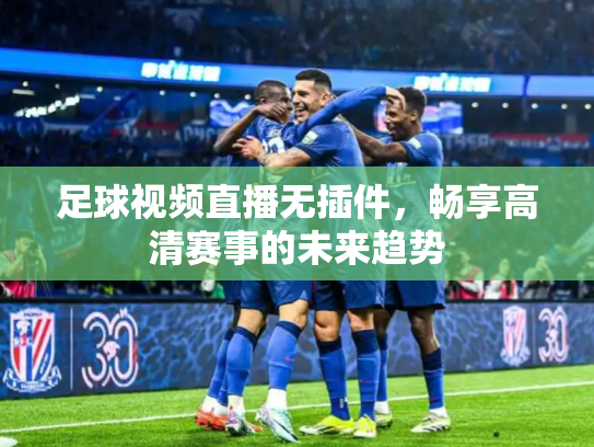 足球视频直播无插件，畅享高清赛事的未来趋势
