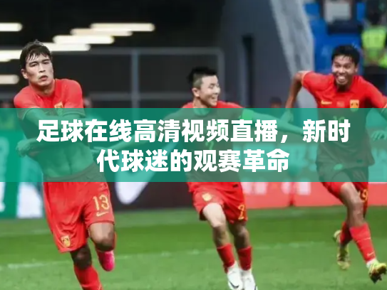 足球在线高清视频直播，新时代球迷的观赛革命