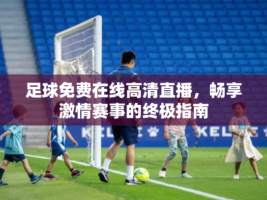 足球免费在线高清直播，畅享激情赛事的终极指南