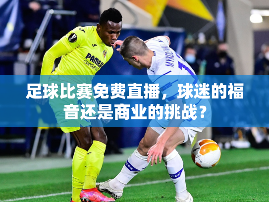 足球比赛免费直播，球迷的福音还是商业的挑战？