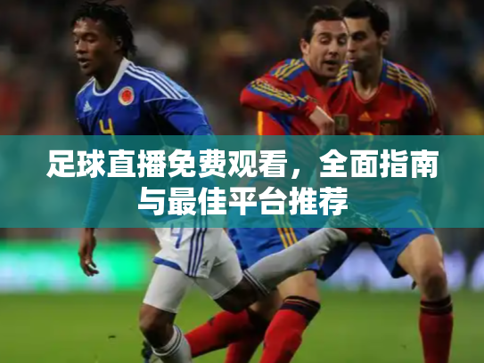 足球直播免费观看，全面指南与最佳平台推荐