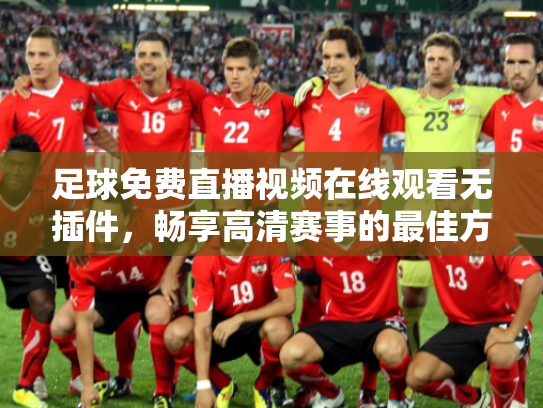 足球免费直播视频在线观看无插件，畅享高清赛事的最佳方式