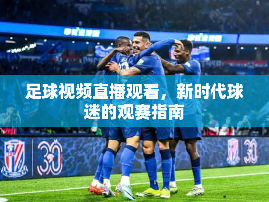 足球视频直播观看，新时代球迷的观赛指南