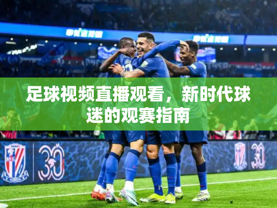 足球视频直播观看，新时代球迷的观赛指南