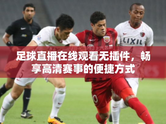 足球直播在线观看无插件，畅享高清赛事的便捷方式