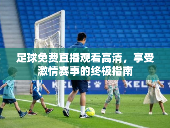 足球免费直播观看高清，享受激情赛事的终极指南