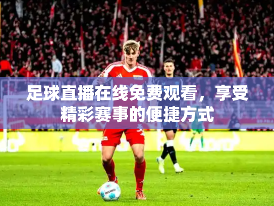 足球直播在线免费观看，享受精彩赛事的便捷方式