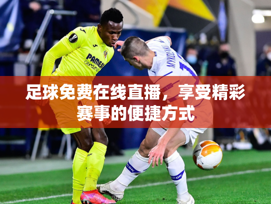 足球免费在线直播，享受精彩赛事的便捷方式