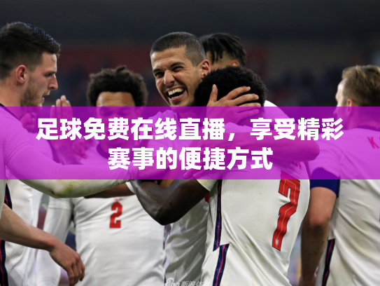 足球免费在线直播，享受精彩赛事的便捷方式