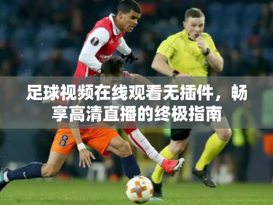 足球视频在线观看无插件，畅享高清直播的终极指南
