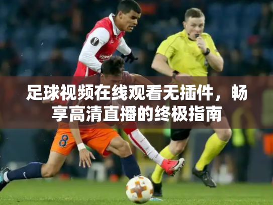 足球视频在线观看无插件，畅享高清直播的终极指南