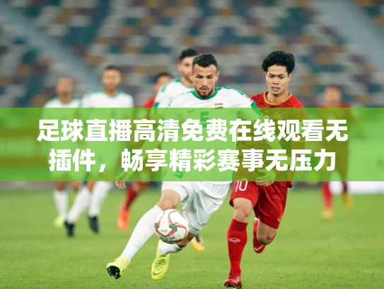 足球直播高清免费在线观看无插件，畅享精彩赛事无压力