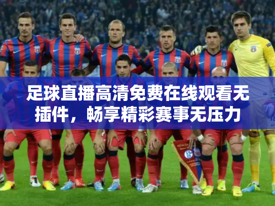 足球直播高清免费在线观看无插件，畅享精彩赛事无压力