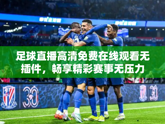 足球直播高清免费在线观看无插件，畅享精彩赛事无压力