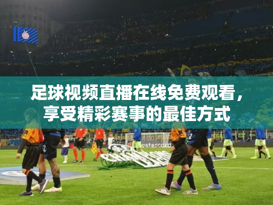 足球视频直播在线免费观看，享受精彩赛事的最佳方式