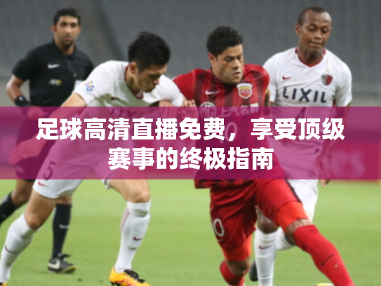 足球高清直播免费，享受顶级赛事的终极指南