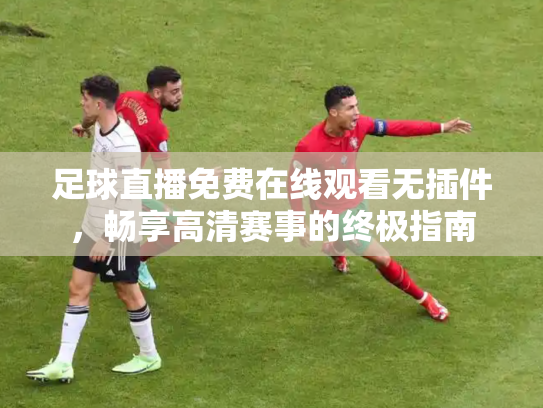 足球直播免费在线观看无插件，畅享高清赛事的终极指南