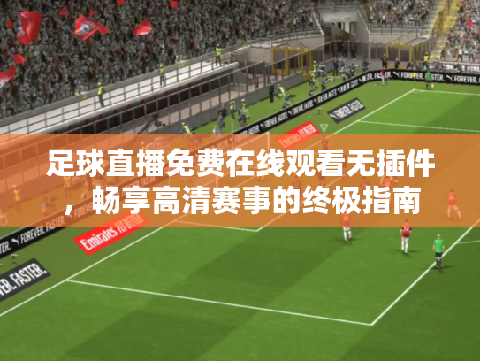 足球直播免费在线观看无插件，畅享高清赛事的终极指南