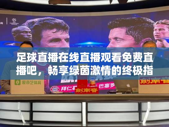 足球直播在线直播观看免费直播吧，畅享绿茵激情的终极指南