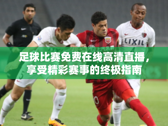 足球比赛免费在线高清直播，享受精彩赛事的终极指南