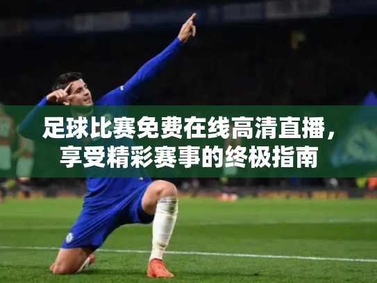 足球比赛免费在线高清直播，享受精彩赛事的终极指南