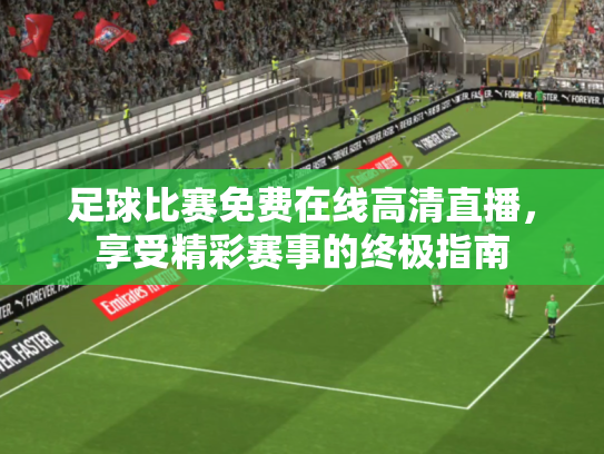 足球比赛免费在线高清直播，享受精彩赛事的终极指南