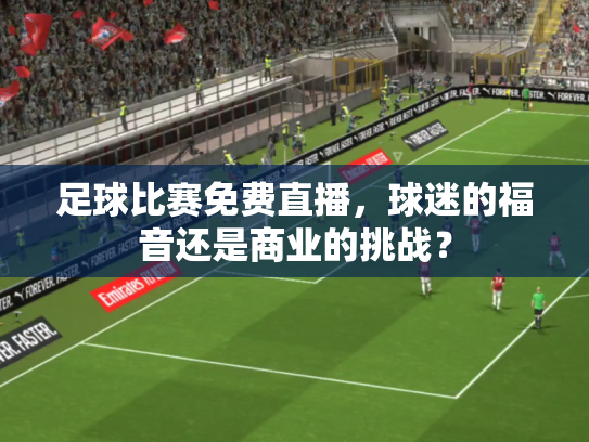 足球比赛免费直播，球迷的福音还是商业的挑战？