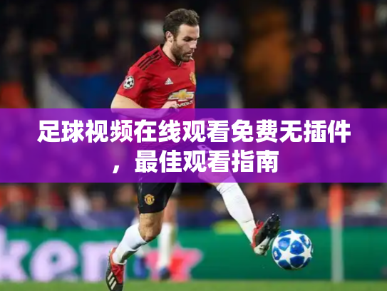 足球视频在线观看免费无插件，最佳观看指南