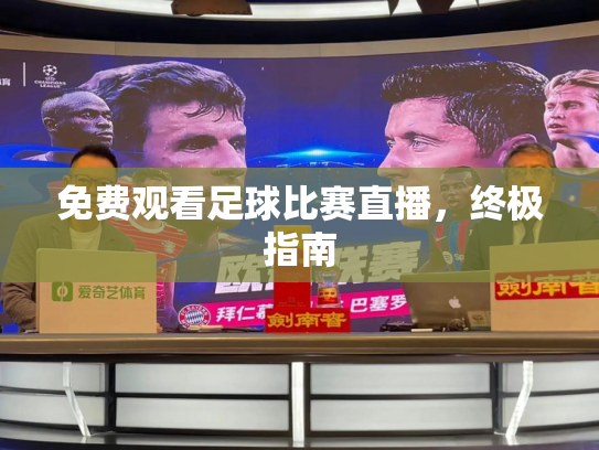 免费观看足球比赛直播，终极指南