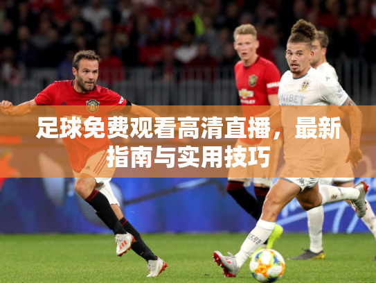 足球免费观看高清直播，最新指南与实用技巧