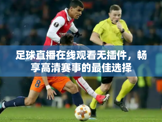 足球直播在线观看无插件，畅享高清赛事的最佳选择