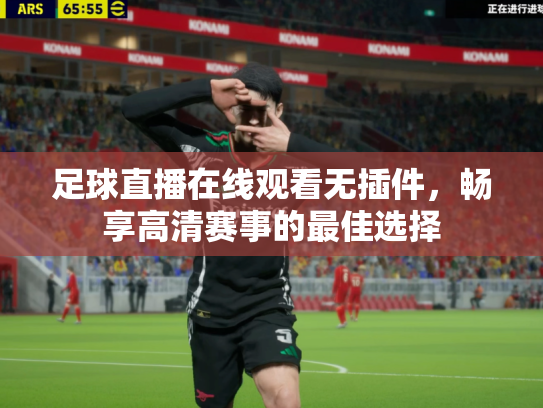 足球直播在线观看无插件，畅享高清赛事的最佳选择