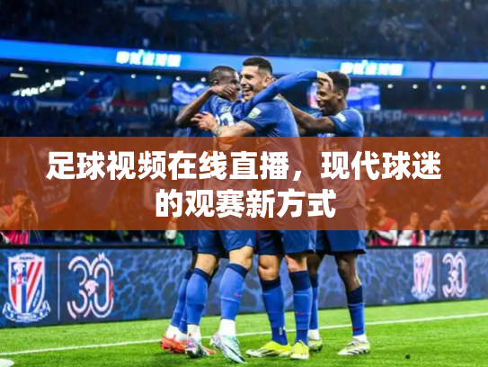 足球视频在线直播，现代球迷的观赛新方式