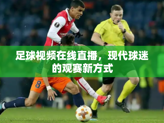 足球视频在线直播，现代球迷的观赛新方式