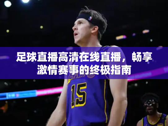 足球直播高清在线直播，畅享激情赛事的终极指南