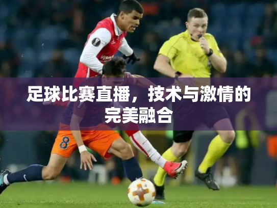 足球比赛直播，技术与激情的完美融合