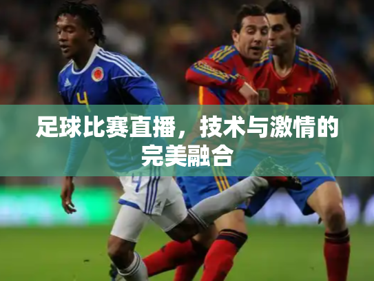 足球比赛直播，技术与激情的完美融合