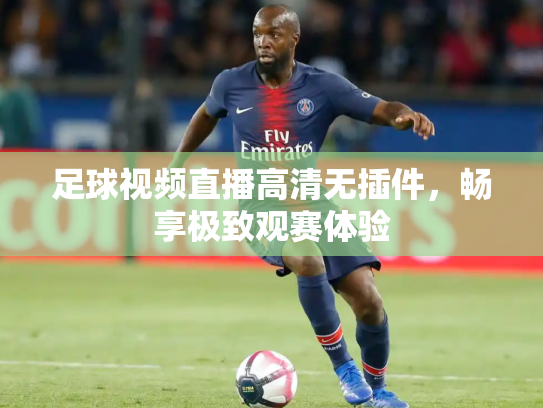足球视频直播高清无插件，畅享极致观赛体验